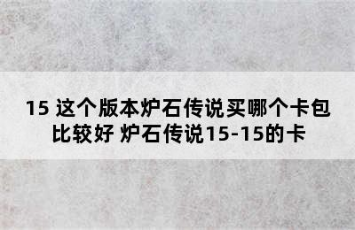 15 这个版本炉石传说买哪个卡包比较好 炉石传说15-15的卡